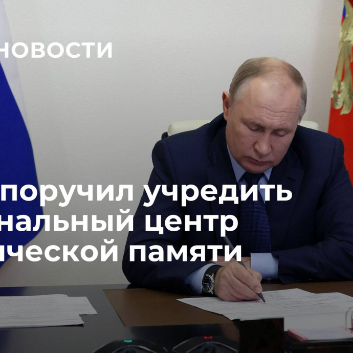 Путин поручил учредить Национальный центр исторической памяти