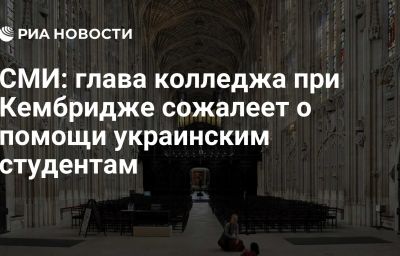 СМИ: глава колледжа при Кембридже сожалеет о помощи украинским студентам