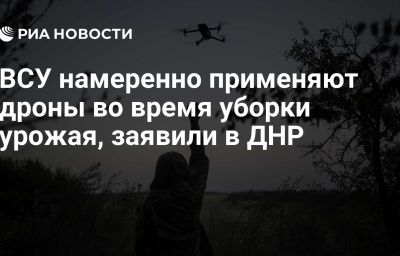 ВСУ намеренно применяют дроны во время уборки урожая, заявили в ДНР