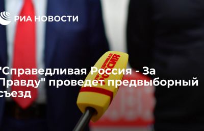 "Справедливая Россия - За Правду" проведет предвыборный съезд