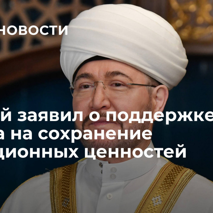 Муфтий заявил о поддержке курса Путина на сохранение традиционных ценностей