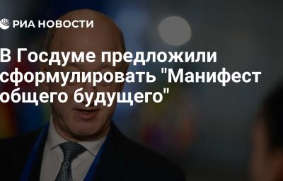 В Госдуме предложили сформулировать "Манифест общего будущего"