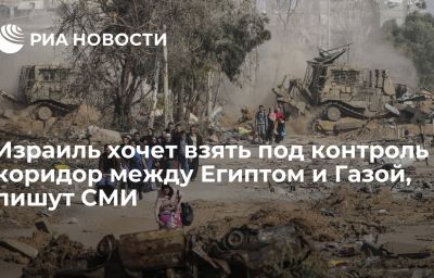 Израиль хочет взять под контроль коридор между Египтом и Газой, пишут СМИ