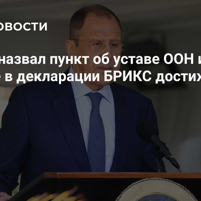 Лавров назвал пункт об уставе ООН и Украине в декларации БРИКС достижением