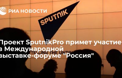 Проект SputnikPro примет участие в Международной выставке-форуме "Россия"