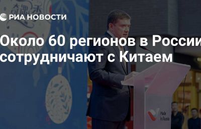 Около 60 регионов в России сотрудничают с Китаем