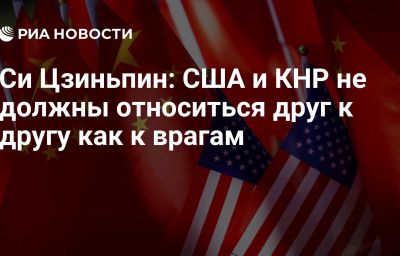 Си Цзиньпин: США и КНР не должны относиться друг к другу как к врагам