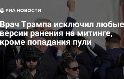 Врач Трампа исключил любые версии ранения на митинге, кроме попадания пули