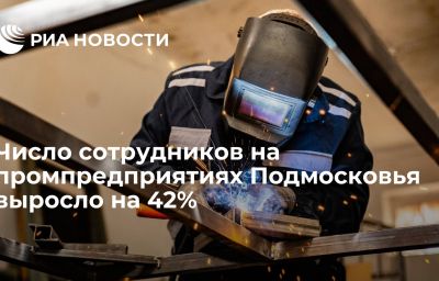 Число сотрудников на промпредприятиях Подмосковья выросло на 42%