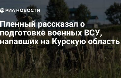 Пленный рассказал о подготовке военных ВСУ, напавших на Курскую область