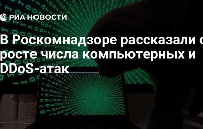 В Роскомнадзоре рассказали о росте числа компьютерных и DDoS-атак