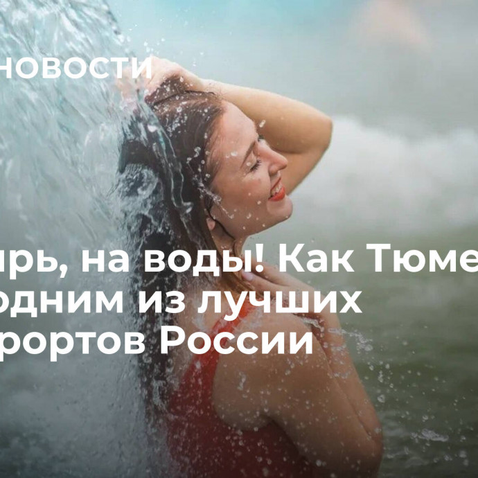 В Сибирь, на воды! Как Тюмень стала одним из лучших спа-курортов России