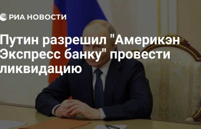 Путин разрешил "Америкэн Экспресс банку" провести ликвидацию