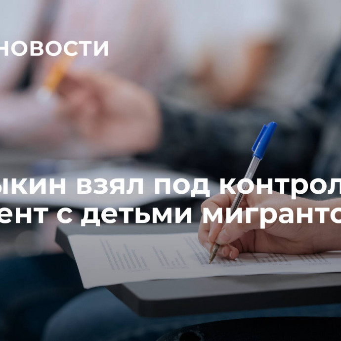 Бастрыкин взял под контроль инцидент с детьми мигрантов в школе