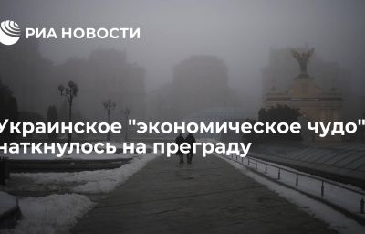 Украинское "экономическое чудо" наткнулось на преграду