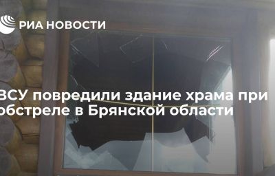 ВСУ повредили здание храма при обстреле в Брянской области