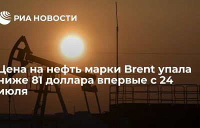 Цена на нефть марки Brent упала ниже 81 доллара впервые с 24 июля