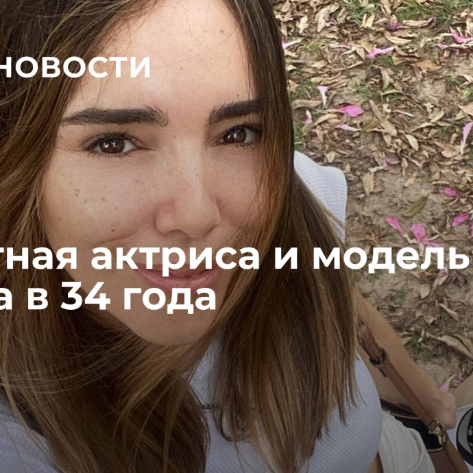 Известная актриса и модель умерла в 34 года