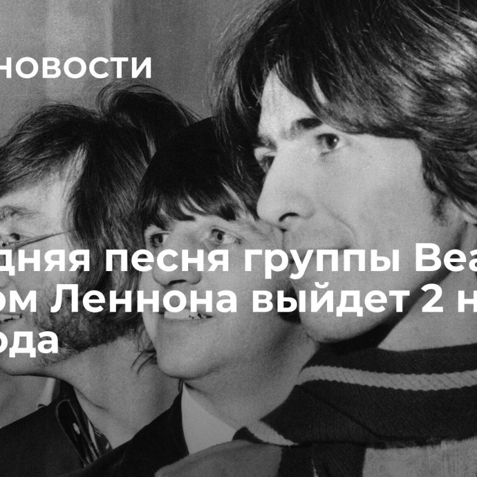 Последняя песня группы Beatles с вокалом Леннона выйдет 2 ноября 2023 года