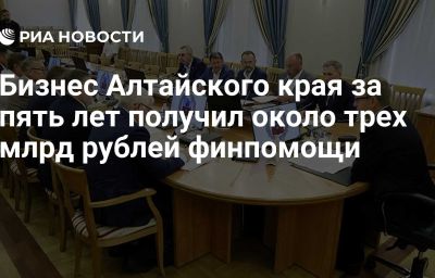 Бизнес Алтайского края за пять лет получил около трех млрд рублей финпомощи