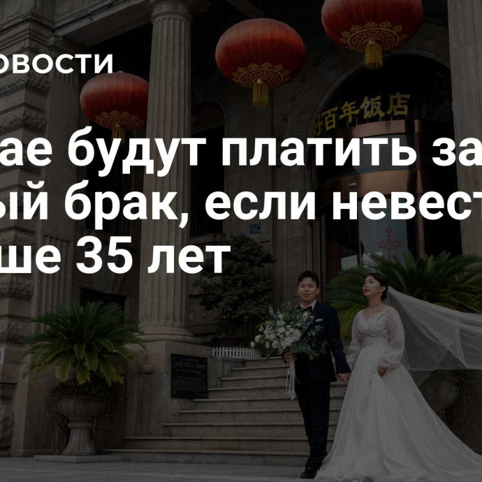 В Китае будут платить за первый брак, если невеста младше 35 лет