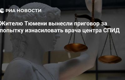 Жителю Тюмени вынесли приговор за попытку изнасиловать врача центра СПИД