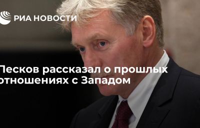 Песков рассказал о прошлых отношениях с Западом