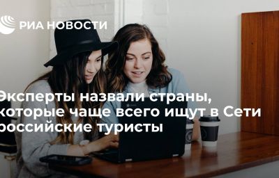 Эксперты назвали страны, которые чаще всего ищут в Сети российские туристы