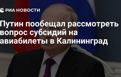 Путин пообещал рассмотреть вопрос субсидий на авиабилеты в Калининград