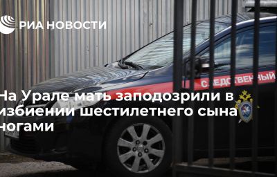 На Урале мать заподозрили в избиении шестилетнего сына ногами