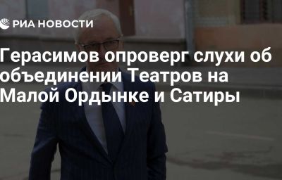 Герасимов опроверг слухи об объединении Театров на Малой Ордынке и Сатиры