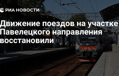 Движение поездов на участке Павелецкого направления восстановили