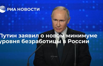 Путин заявил о новом минимуме уровня безработицы в России