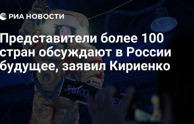 Представители более 100 стран обсуждают в России будущее, заявил Кириенко