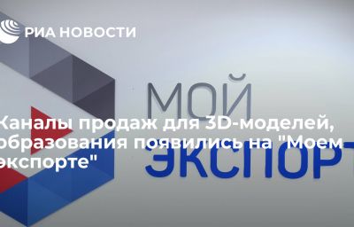 Каналы продаж для 3D-моделей, образования появились на "Моем экспорте"