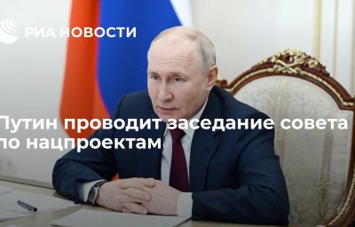 Путин проводит заседание совета по нацпроектам