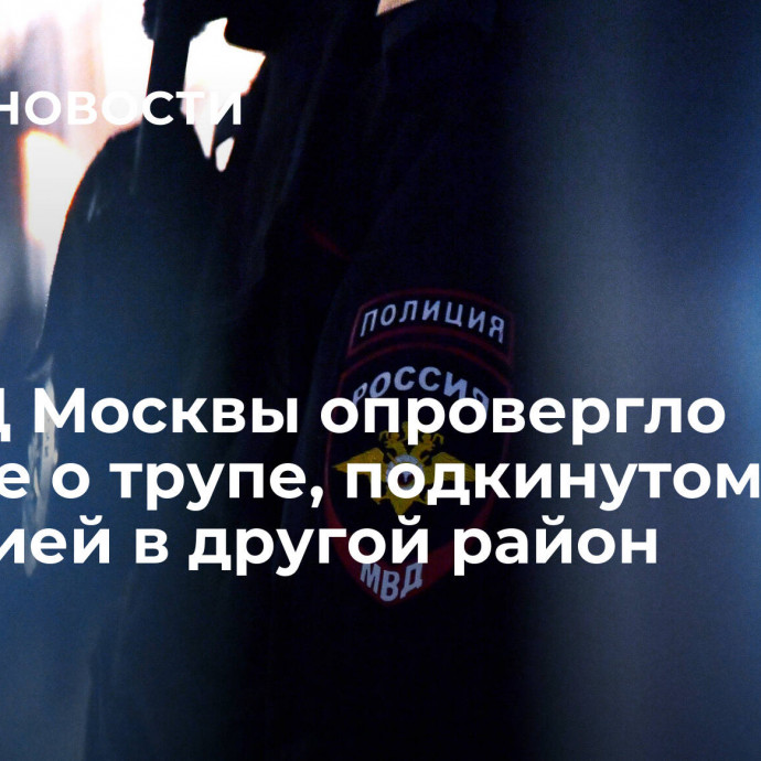 ГУМВД Москвы опровергло данные о трупе, подкинутом полицией в другой район