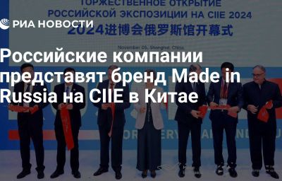 Российские компании представят бренд Made in Russia на CIIE в Китае