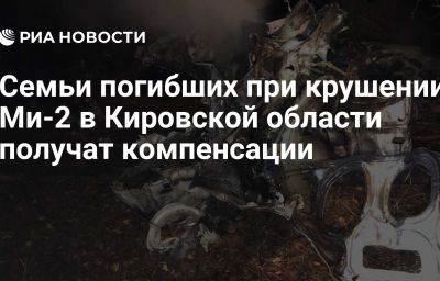 Семьи погибших при крушении Ми-2 в Кировской области получат компенсации