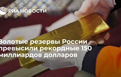 Золотые резервы России превысили рекордные 150 миллиардов долларов