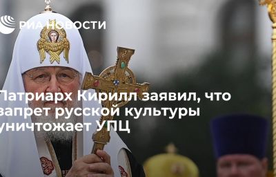 Патриарх Кирилл заявил, что запрет русской культуры уничтожает УПЦ