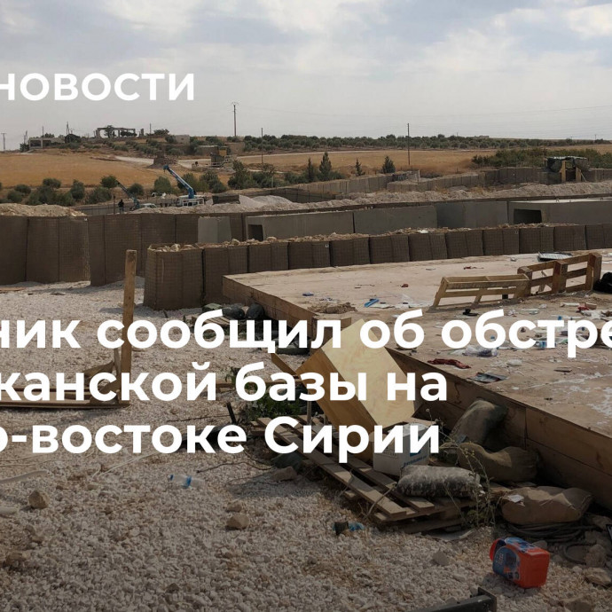 Источник сообщил об обстреле американской базы на северо-востоке Сирии