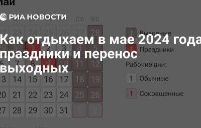 Как отдыхаем в мае 2024 года: праздники и перенос выходных