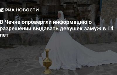 В Чечне опровергли информацию о разрешении выдавать девушек замуж в 14 лет