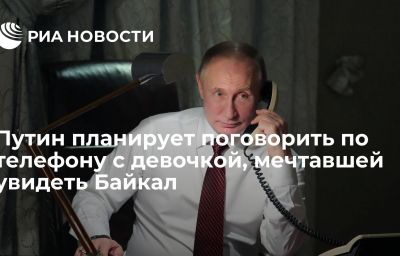 Путин планирует поговорить по телефону с девочкой, мечтавшей увидеть Байкал