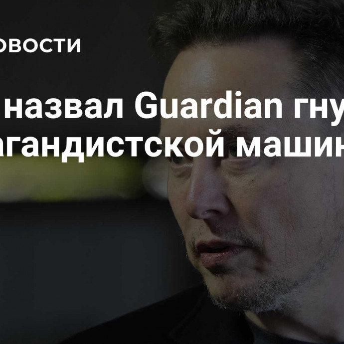 Маск назвал Guardian гнусной пропагандистской машиной