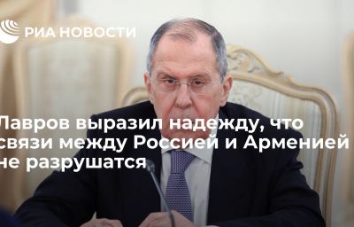 Лавров выразил надежду, что связи между Россией и Арменией не разрушатся