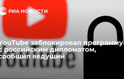 YouTube заблокировал программу с российским дипломатом, сообщил ведущий