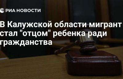 В Калужской области мигрант стал "отцом" ребенка ради гражданства