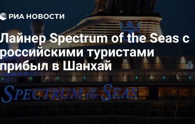 Лайнер Spectrum of the Seas с российскими туристами прибыл в Шанхай